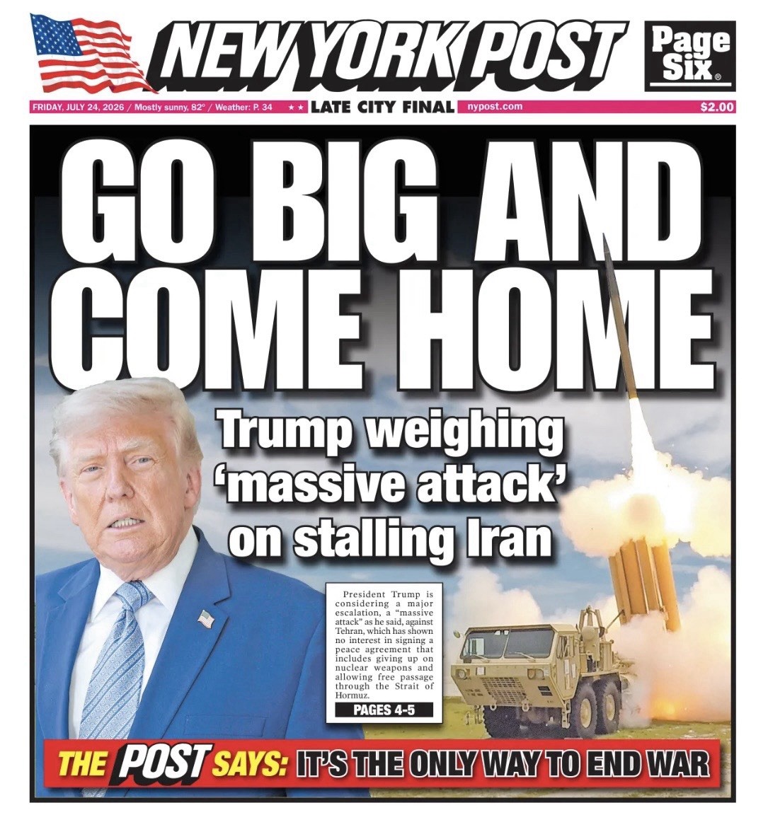 New York Post 7/24/26 GO BIG AND COME HOME Trump Weighing Massive attack Iran NY